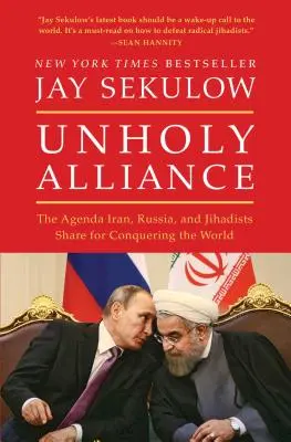 Unholy Alliance : Le programme commun de l'Iran, de la Russie et des djihadistes pour la conquête du monde - Unholy Alliance: The Agenda Iran, Russia, and Jihadists Share for Conquering the World