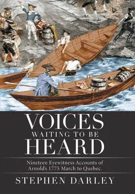 Des voix qui attendent d'être entendues : Dix-neuf récits de témoins oculaires de la marche d'Arnold vers Québec en 1775. - Voices Waiting to Be Heard: Nineteen Eyewitness Accounts of Arnold's 1775 March to Quebec.