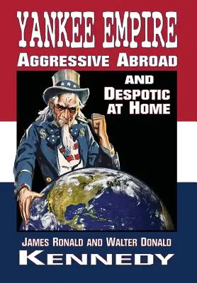 L'empire yankee : Agressif à l'étranger et despotique à la maison - Yankee Empire: Aggressive Abroad and Despotic At Home