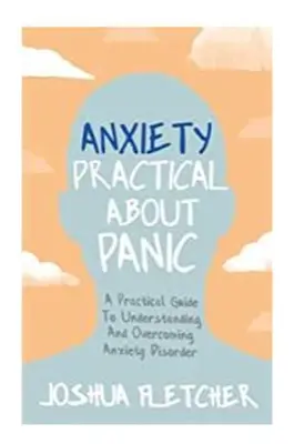 L'anxiété : Pratique sur la panique : Un guide pratique pour comprendre et surmonter les troubles anxieux - Anxiety: Practical about Panic: A Practical Guide to Understanding and Overcoming Anxiety Disorder