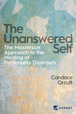 Le moi sans réponse : l'approche Masterson de la guérison des troubles de la personnalité - The Unanswered Self: The Masterson Approach to the Healing of Personality Disorder