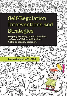 Interventions et stratégies d'autorégulation : Maintenir le corps, l'esprit et les émotions au travail chez les enfants atteints d'autisme, de TDAH ou de troubles sensoriels - Self-Regulation Interventions and Strategies: Keeping the Body, Mind and Emotions on Task in Children with Autism, ADHD or Sensory Disorders