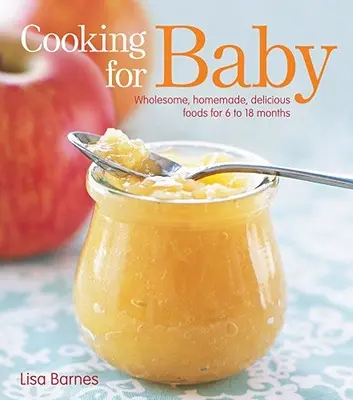 Cuisiner pour bébé : Des aliments sains, faits maison et délicieux pour les 6 à 18 mois. - Cooking for Baby: Wholesome, Homemade, Delicious Foods for 6 to 18 Months