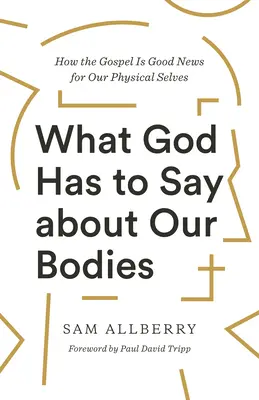 Ce que Dieu dit de notre corps : Comment l'Évangile est une bonne nouvelle pour notre corps physique - What God Has to Say about Our Bodies: How the Gospel Is Good News for Our Physical Selves