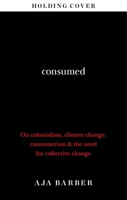 Consommé - La nécessité d'un changement collectif ; colonialisme, changement climatique et consumérisme - Consumed - The need for collective change; colonialism, climate change & consumerism