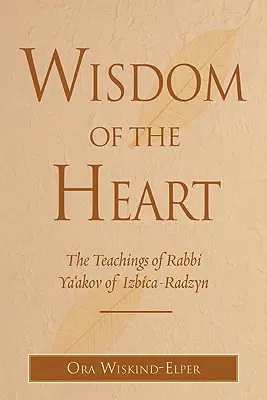 La sagesse du cœur : Les enseignements de Rabbi Ya'akov d'Izbica-Radzyn - Wisdom of the Heart: The Teachings of Rabbi Ya'akov of Izbica-Radzyn