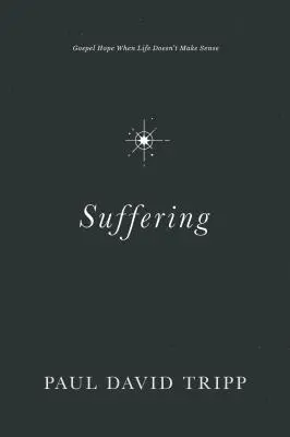 La souffrance : L'espoir de l'Évangile quand la vie n'a pas de sens - Suffering: Gospel Hope When Life Doesn't Make Sense