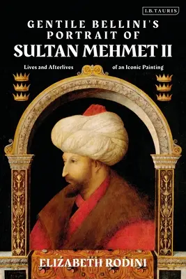 Le portrait du sultan Mehmed II par Gentile Bellini : vies et lendemains d'une image iconique - Gentile Bellini's Portrait of Sultan Mehmed II: Lives and Afterlives of an Iconic Image