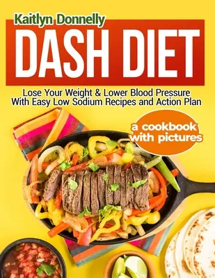 Dash Diet : Perdre du poids et réduire la tension artérielle avec des recettes faciles à faible teneur en sodium et un plan d'action : Un livre de cuisine avec photos - Dash Diet: Lose Your Weight & Lower Blood Pressure With Easy Low Sodium Recipes and Action Plan: A Cookbook with Pictures