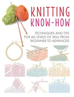 Savoir-faire en matière de tricot : techniques et conseils pour tous les niveaux de compétence, du débutant au confirmé - Knitting Know-How: Techniques and Tips for All Levels of Skill from Beginner to Advanced