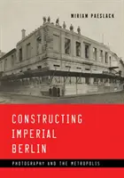 Construire le Berlin impérial : Photographie et métropole - Constructing Imperial Berlin: Photography and the Metropolis