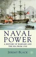 La puissance navale : Une histoire de la guerre et de la mer depuis 1500 - Naval Power: A History of Warfare and the Sea from 1500 onwards