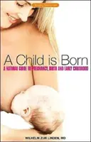 Un enfant est né : un guide naturel pour la grossesse, la naissance et la petite enfance - A Child Is Born: A Natural Guide to Pregnancy, Birth & Early Childhood