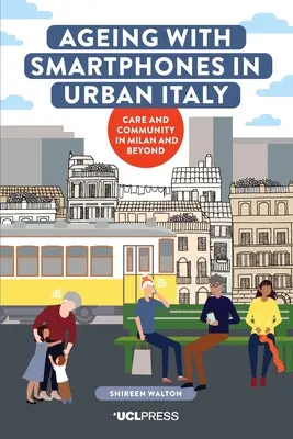 Vieillir avec des smartphones dans l'Italie urbaine : Soins et communauté à Milan et au-delà - Ageing with Smartphones in Urban Italy: Care and Community in Milan and Beyond