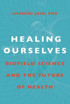 Se guérir soi-même : La science des biochamps et l'avenir de la santé - Healing Ourselves: Biofield Science and the Future of Health