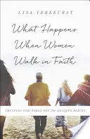 Ce qui arrive quand les femmes marchent dans la foi : La confiance en Dieu vous emmène dans des lieux étonnants - What Happens When Women Walk in Faith: Trusting God Takes You to Amazing Places