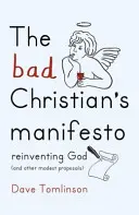 Le manifeste du mauvais chrétien : Réinventer Dieu (et autres propositions modestes) - The Bad Christian's Manifesto: Reinventing God (and Other Modest Proposals)