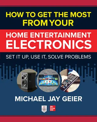 Comment tirer le meilleur parti de vos appareils électroniques de divertissement à domicile : L'installer, l'utiliser, résoudre les problèmes - How to Get the Most from Your Home Entertainment Electronics: Set It Up, Use It, Solve Problems