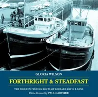 Forthright & Steadfast - The Wooden Fishing Boats of Richard Irvin & Sons (en anglais) - Forthright & Steadfast - The Wooden Fishing Boats of Richard Irvin & Sons