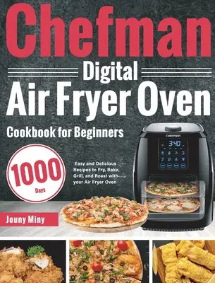 Chefman Digital Air Fryer Oven Cookbook for Beginners : 1000 jours de recettes faciles et délicieuses pour frire, cuire, griller et rôtir avec votre friteuse à air comprimé. - Chefman Digital Air Fryer Oven Cookbook for Beginners: 1000-Day Easy and Delicious Recipes to Fry, Bake, Grill, and Roast with your Air Fryer Oven