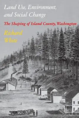 Utilisation des terres, environnement et changement social : Le façonnage du comté d'Island, Washington - Land Use, Environment, and Social Change: The Shaping of Island County, Washington