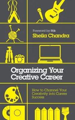 Organiser votre carrière créative : Comment canaliser votre créativité pour réussir votre carrière - Organizing Your Creative Career: How to Channel Your Creativity Into Career Success