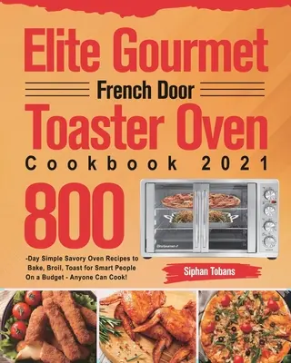 Le livre de cuisine Elite Gourmet French Door Toaster Oven 2021 : 800 jours de recettes simples et savoureuses pour cuire au four, griller, rôtir pour les personnes intelligentes avec un budget - n'importe qui C - Elite Gourmet French Door Toaster Oven Cookbook 2021: 800-Day Simple Savory Oven Recipes to Bake, Broil, Toast for Smart People On a Budget - Anyone C