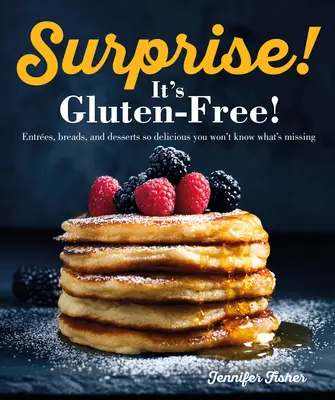Surprise ! C'est sans gluten ! Des entrées, des pains et des desserts si délicieux que vous ne saurez plus ce qui manque. - Surprise! It's Gluten Free!: Entrees, Breads, and Desserts So Delicious You Won't Know What's Missing