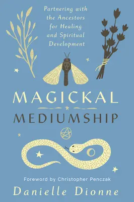 Médiumnité magique : S'associer aux ancêtres pour la guérison et le développement spirituel - Magickal Mediumship: Partnering with the Ancestors for Healing and Spiritual Development