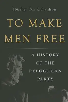 Rendre les hommes libres : Une histoire du parti républicain - To Make Men Free: A History of the Republican Party