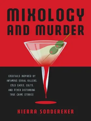 Mixologie et meurtre : Cocktails inspirés par des tueurs en série, des affaires non résolues, des sectes et d'autres histoires criminelles vraies et troublantes. - Mixology and Murder: Cocktails Inspired by Infamous Serial Killers, Cold Cases, Cults, and Other Disturbing True Crime Stories