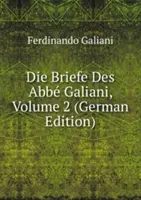 Les mémoires de l'abbé Galiani. Volume 2 - Die Briefe Des Abbe Galiani. Volume 2