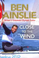 Ben Ainslie : Près du vent - Le plus grand marin olympique britannique - Ben Ainslie: Close to the Wind - Britain's Greatest Olympic Sailor