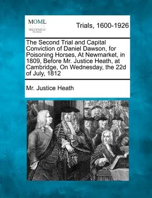 Le deuxième procès et la condamnation à la peine capitale de Daniel Dawson, pour avoir empoisonné des chevaux à Newmarket, en 1809, devant le juge Heath, à Cambridge, le mercredi. - The Second Trial and Capital Conviction of Daniel Dawson, for Poisoning Horses, at Newmarket, in 1809, Before Mr. Justice Heath, at Cambridge, on Wedn