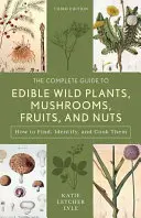 The Complete Guide to Edible Wild Plants, Mushrooms, Fruits, and Nuts : Trouver, identifier et cuisiner - The Complete Guide to Edible Wild Plants, Mushrooms, Fruits, and Nuts: Finding, Identifying, and Cooking