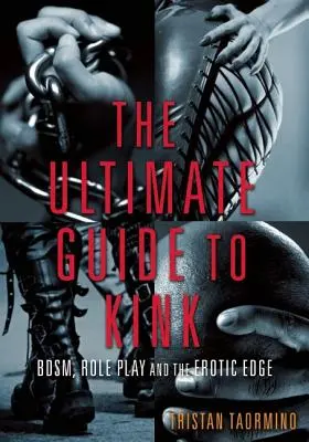 Ultimate Guide to Kink : Bdsm, jeux de rôles et l'avant-garde de l'érotisme - Ultimate Guide to Kink: Bdsm, Role Play and the Erotic Edge