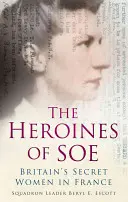 Les héroïnes du SOE : les femmes secrètes britanniques en France, section F - The Heroines of SOE: Britain's Secret Women in France, F Section