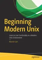 Début de l'Unix moderne : Apprendre à vivre confortablement dans un environnement Unix moderne - Beginning Modern Unix: Learn to Live Comfortably in a Modern Unix Environment