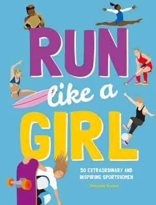 Courir comme une fille : 50 sportives extraordinaires et inspirantes - Run Like a Girl: 50 Extraordinary and Inspiring Sportswomen