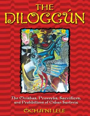 Le Diloggn : Les orishas, les proverbes, les sacrifices et les interdictions de la santera cubaine - The Diloggn: The Orishas, Proverbs, Sacrifices, and Prohibitions of Cuban Santera