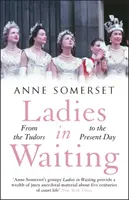 Ladies in Waiting - une histoire de la vie de cour des Tudors à nos jours - Ladies in Waiting - a history of court life from the Tudors to the present day