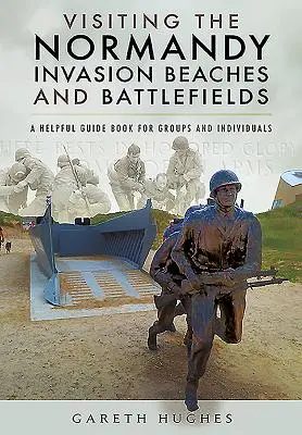 Visiter les plages et les champs de bataille du débarquement en Normandie : Un guide utile pour les groupes et les particuliers - Visiting the Normandy Invasion Beaches and Battlefields: A Helpful Guide Book for Groups and Individuals