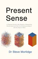 Present Sense - Un guide pratique de la science de la mesure des performances et de l'art de les communiquer, avec le cerveau à l'esprit - Present Sense - A Practical Guide to the Science of Measuring Performance and the Art of Communicating it, with the Brain in Mind