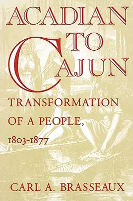 De l'Acadien au Cajun : la transformation d'un peuple, 1803-1877 - Acadian to Cajun: Transformation of a People, 1803-1877