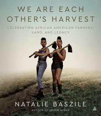 We Are Each Other's Harvest : Célébration des agriculteurs afro-américains, de la terre et de l'héritage - We Are Each Other's Harvest: Celebrating African American Farmers, Land, and Legacy