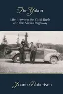 Le Yukon : La vie entre la ruée vers l'or et la route de l'Alaska - The Yukon: Life Between the Gold Rush and the Alaska Highway