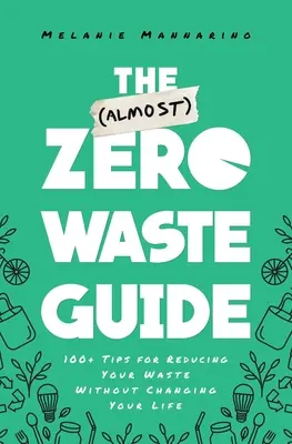 Le guide du (presque) zéro déchet : 100+ conseils pour réduire vos déchets sans changer votre vie - The (Almost) Zero-Waste Guide: 100+ Tips for Reducing Your Waste Without Changing Your Life