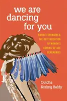 Nous dansons pour vous : Les féminismes autochtones et la revitalisation des cérémonies de passage à l'âge adulte des femmes - We Are Dancing for You: Native Feminisms and the Revitalization of Women's Coming-of-Age Ceremonies