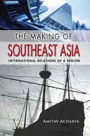 La construction de l'Asie du Sud-Est : Les relations internationales d'une région - The Making of Southeast Asia: International Relations of a Region