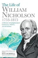 Vie de William Nicholson, 1753-1815 - Mémoire sur les lumières, le commerce, la politique, les arts et les sciences - Life of William Nicholson, 1753-1815 - A Memoir of Enlightenment, Commerce, Politics, Arts and Science